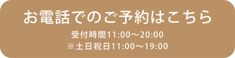 お電話でのご予約はこちら受付時間 11:00～20:00※土日祝日 11:00～19:00